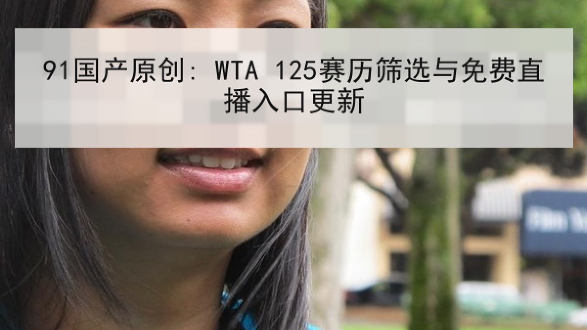 91国产原创: WTA 125赛历筛选与免费直播入口更新