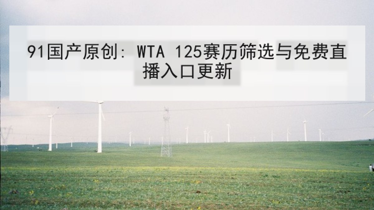 91国产原创: WTA 125赛历筛选与免费直播入口更新