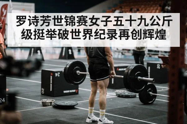 罗诗芳世锦赛女子五十九公斤级挺举破世界纪录再创辉煌