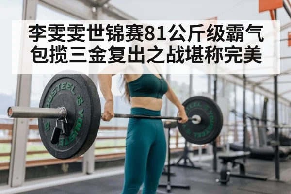 李雯雯世锦赛81公斤级霸气包揽三金复出之战堪称完美