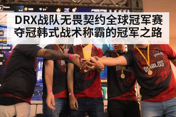 DRX战队无畏契约全球冠军赛夺冠韩式战术称霸的冠军之路
