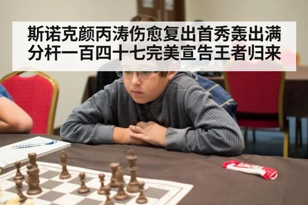 斯诺克颜丙涛伤愈复出首秀轰出满分杆一百四十七完美宣告王者归来