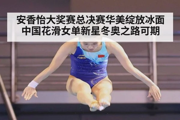 安香怡大奖赛总决赛华美绽放冰面 中国花滑女单新星冬奥之路可期